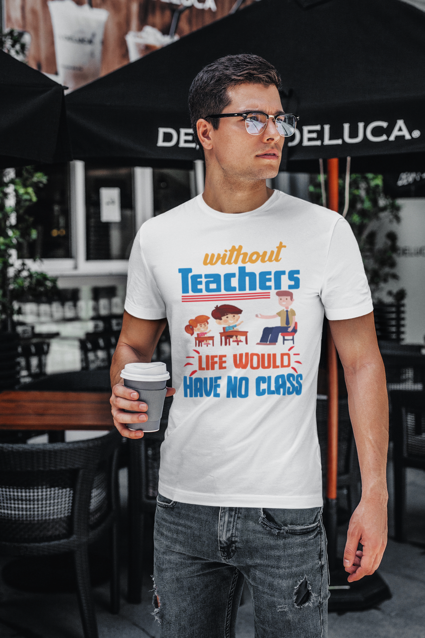 Without Teachers Life Would Have No Class - T-Shirt