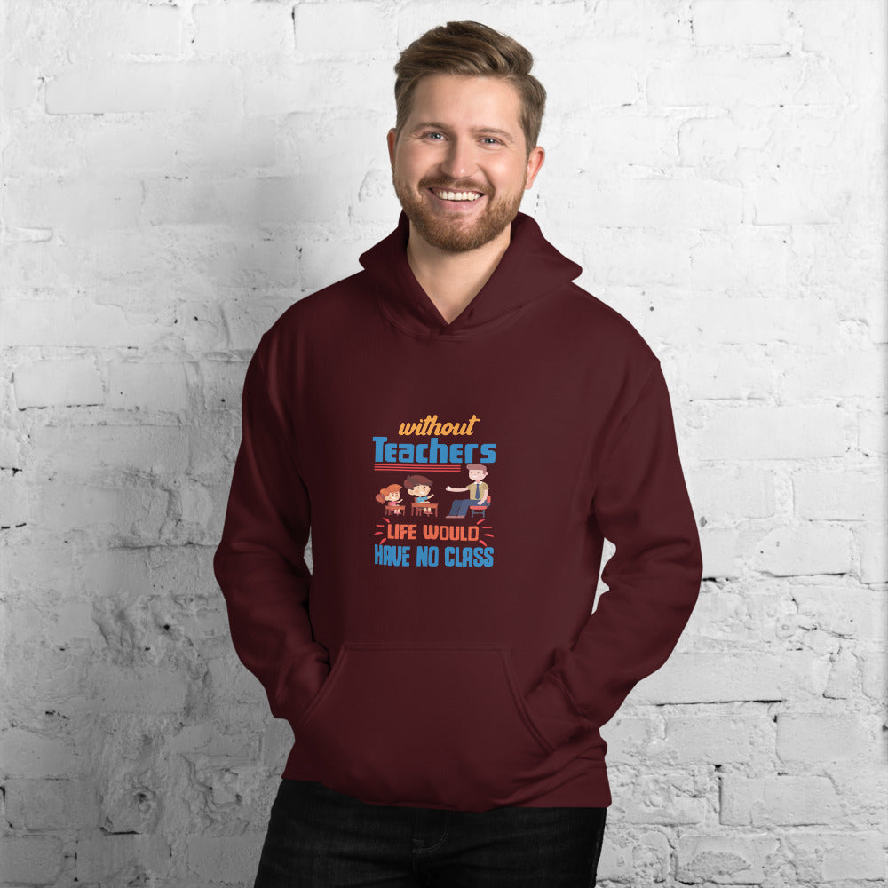 Without Teachers Life Would Have No Class - Hoodie