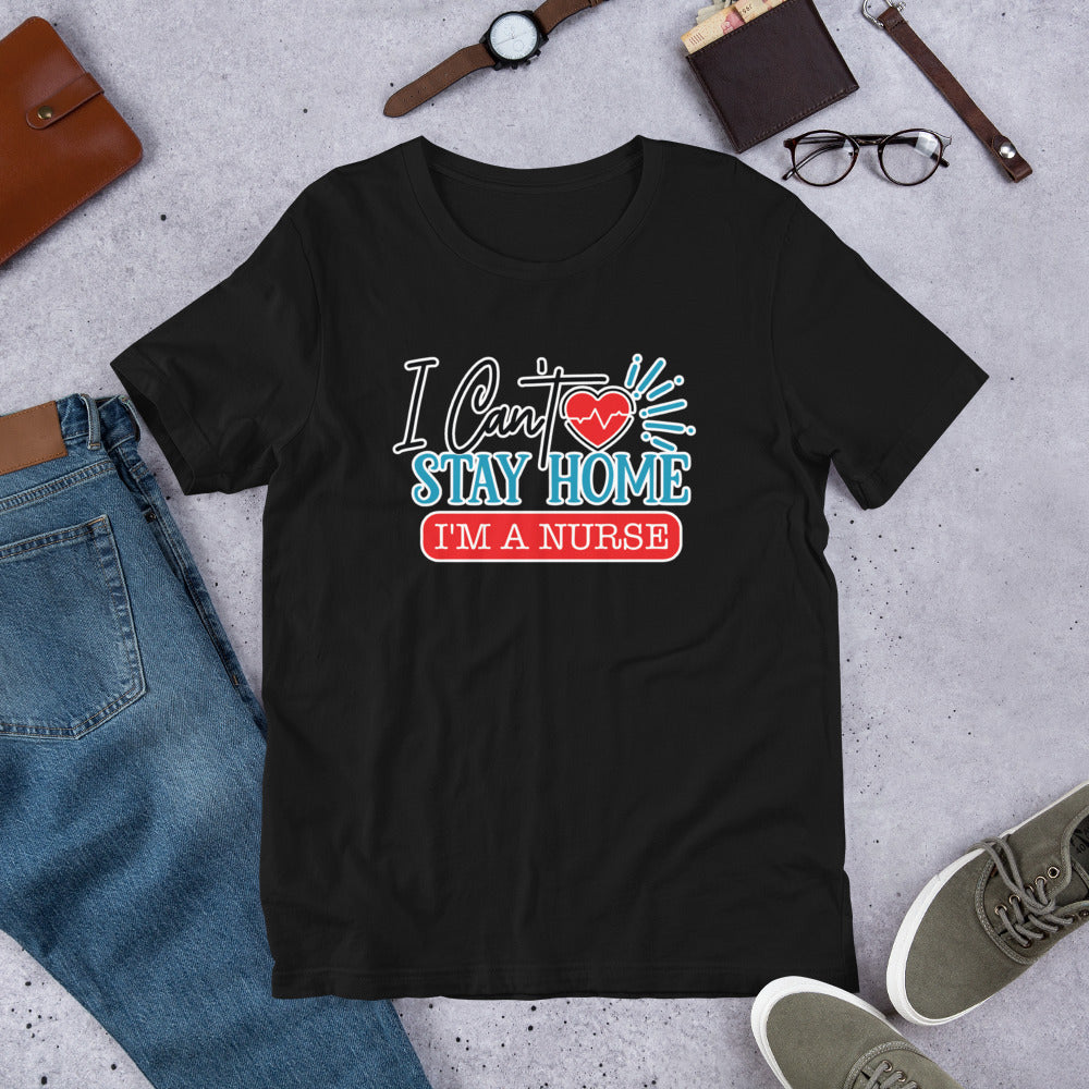 I Can't Stay Home I'm A Nurse - T-Shirt