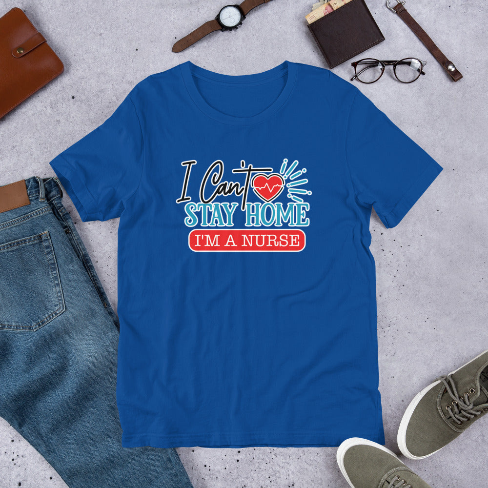 I Can't Stay Home I'm A Nurse - T-Shirt