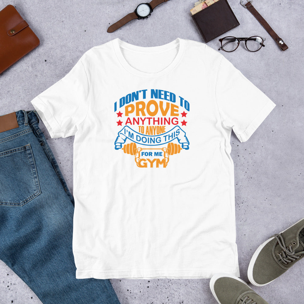 I Don't Need To Prove Anything To Anyone For Me - T-Shirt