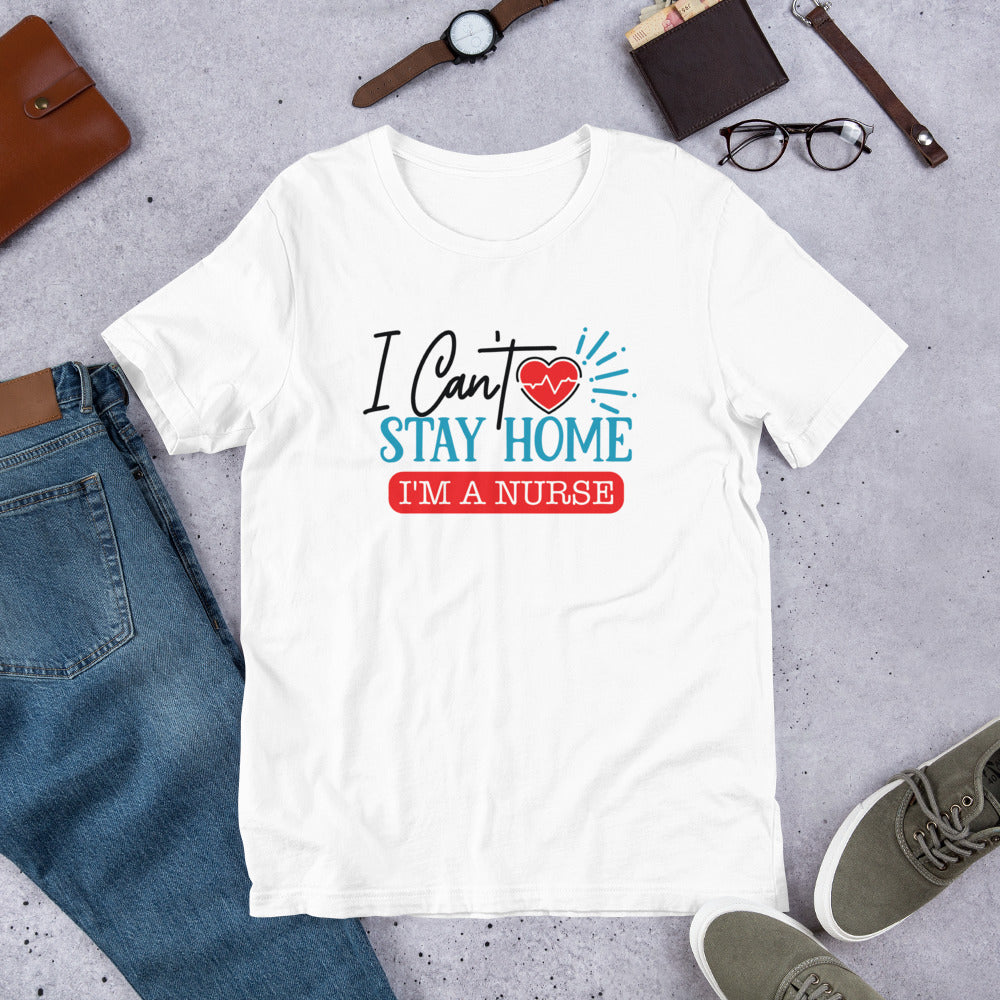 I Can't Stay Home I'm A Nurse - T-Shirt